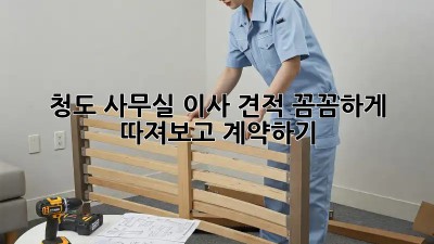 청도 사무실 이사 견적: 꼼꼼하게 따져보고 계약하기!