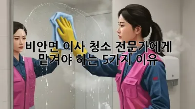 🏡✨ 비안면 이사 청소, 전문가에게 맡겨야 하는 5가지 이유! 🧹